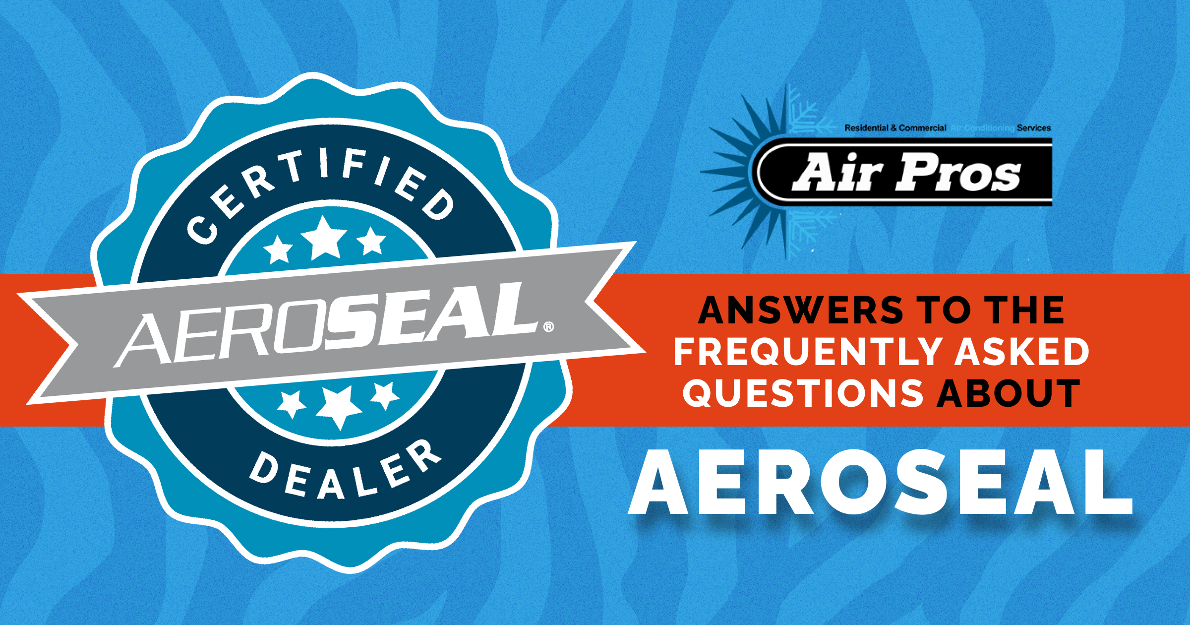 A graphic with a blue "Certified Aeroseal Dealer" badge, Air Pros logo, and text: "Aeroseal FAQ – Answers to the Frequently Asked Questions about Aeroseal" on a blue patterned background.