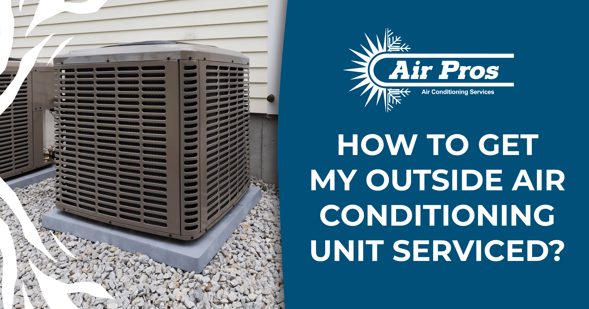 Outdoor air conditioning unit on gravel beside a house, with a graphic asking, "How to get my outside air conditioning unit serviced?"—highlighting the importance of regular AC maintenance and featuring the Air Pros logo.